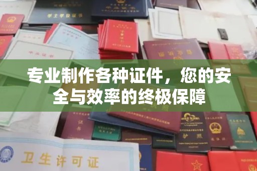 保康专业制作各种证件，您的安全与效率的终极保障